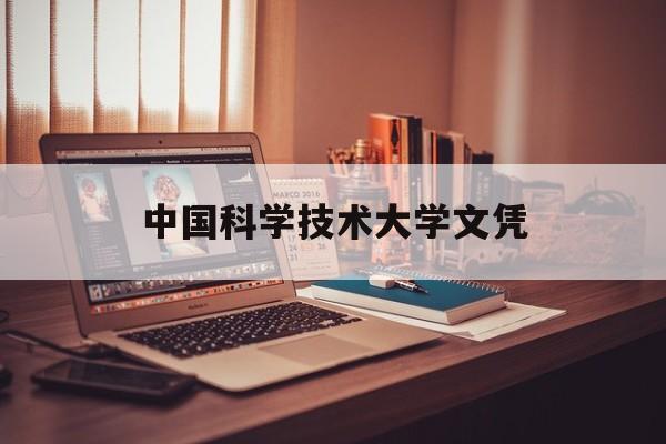 中国科学技术大学文凭(中国科学技术大学有本科吗)